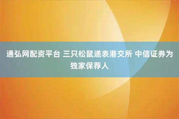 通弘网配资平台 三只松鼠递表港交所 中信证券为独家保荐人