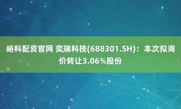 峪科配资官网 奕瑞科技(688301.SH)：本次拟询价转让3.06%股份