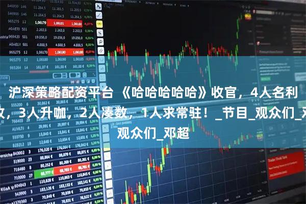 沪深策略配资平台 《哈哈哈哈哈》收官，4人名利双收，3人升咖，2人凑数，1人求常驻！_节目_观众们_邓超