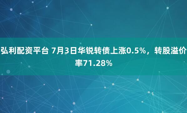 弘利配资平台 7月3日华锐转债上涨0.5%，转股溢价率71.28%