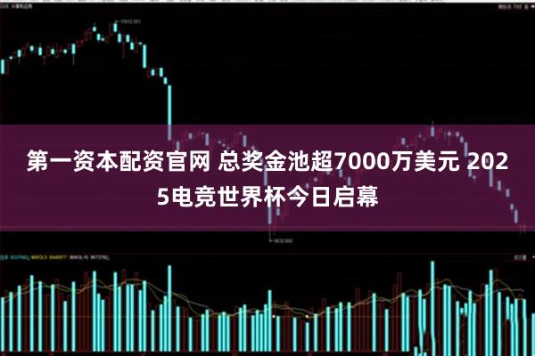 第一资本配资官网 总奖金池超7000万美元 2025电竞世界杯今日启幕