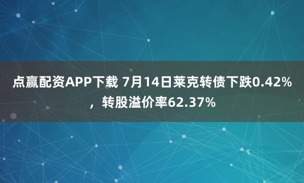 点赢配资APP下载 7月14日莱克转债下跌0.42%，转股溢价率62.37%