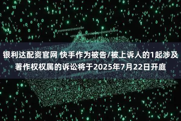 银利达配资官网 快手作为被告/被上诉人的1起涉及著作权权属的诉讼将于2025年7月22日开庭