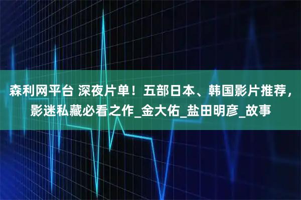 森利网平台 深夜片单！五部日本、韩国影片推荐，影迷私藏必看之作_金大佑_盐田明彦_故事