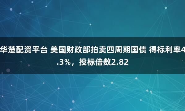 华楚配资平台 美国财政部拍卖四周期国债 得标利率4.3%，投标倍数2.82