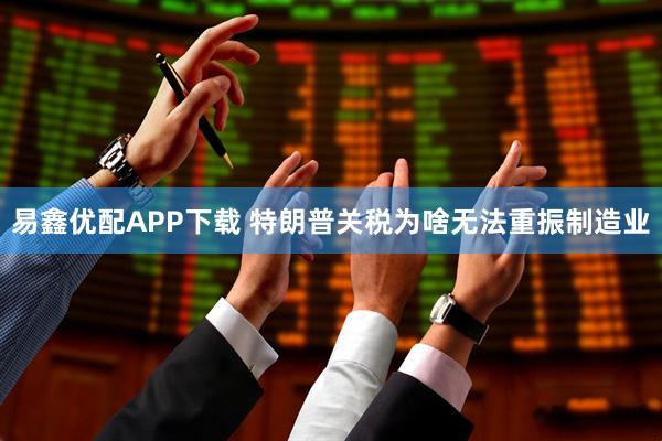 易鑫优配APP下载 特朗普关税为啥无法重振制造业