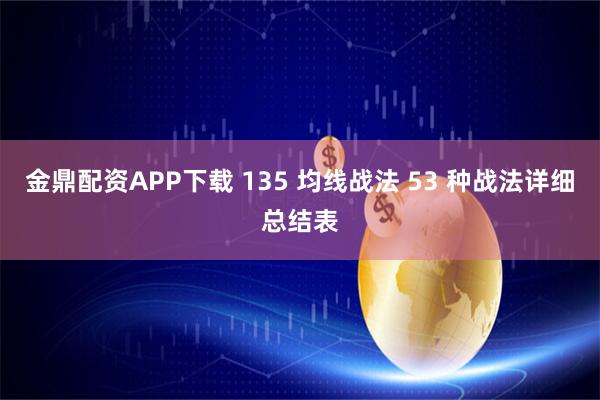金鼎配资APP下载 135 均线战法 53 种战法详细总结表