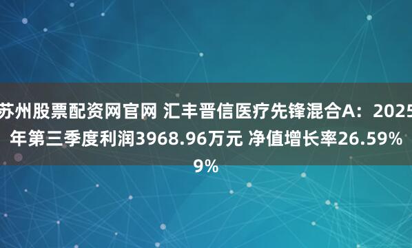苏州股票配资网官网 汇丰晋信医疗先锋混合A:2025年第三季度利润3968.96万元 净值增长率26.59%