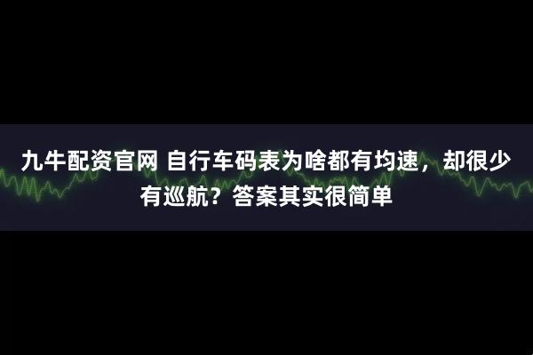 九牛配资官网 自行车码表为啥都有均速,却很少有巡航?答案其实很简单