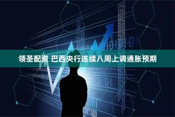 领圣配资 巴西央行连续八周上调通胀预期
